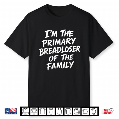 I’M The Primary Breadloser Of The Family Sarcastic Quote Shirt