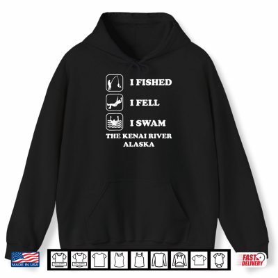 I Fished I Fell I Swam The Kenai River Alaska Funny Saying Shirt 1 Hoodie I Fished I Fell I Swam The Kenai River Alaska Funny Saying Shirt
