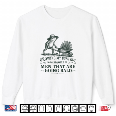 Inappropriate Growing My Bush Out Funny Women Adult Humor Shirt 2 Sweatshirt Inappropriate Growing My Bush Out Funny Women Adult Humor Shirt