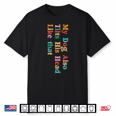 My Dog Also Tilts His Head Like That Funny Dog Lover Shirt