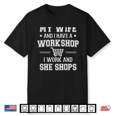 My Wife And I Have A Workshop I Work And She Shops Shirt