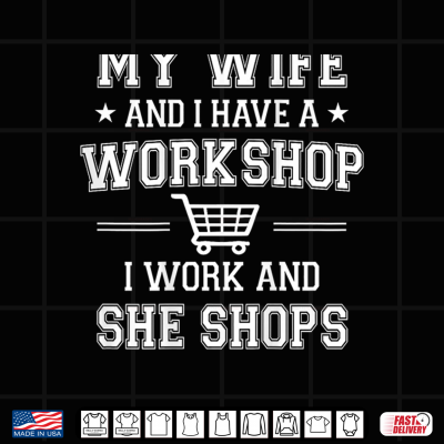 My Wife And I Have A Workshop I Work And She Shops Shirt 4 Design My Wife and I Have A Workshop I Work and She Shops Shirt