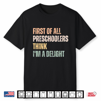 First Of All Preschoolers Think I’M A Delight Teacher Shirt