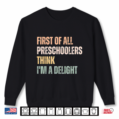 First Of All Preschoolers Think I'M A Delight Teacher Shirt 2 Sweatshirt First of All Preschoolers Think Im A Delight Teacher Shirt