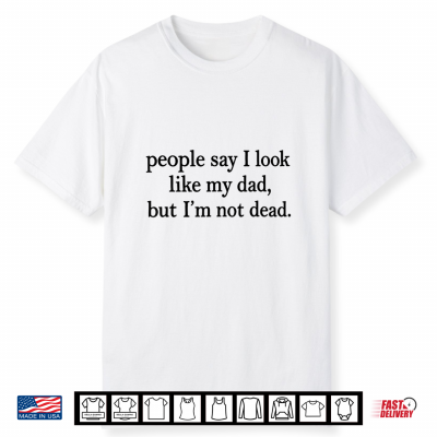 People Say I Look Like My Parent But I’M Not Dead Quote Shirt