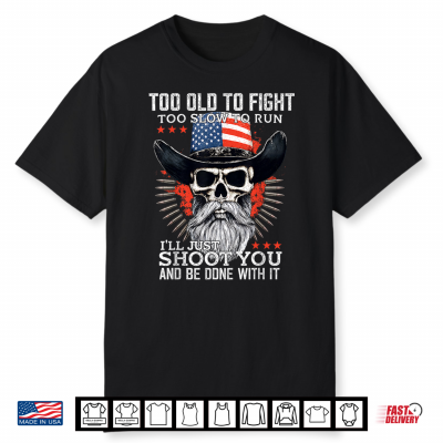 Too Old To Fight Too Slow To Run I’Ll Just Shoot You On Back Shirt