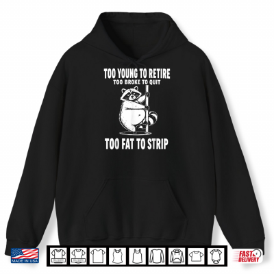 Too Young To Retire Too Broke To Quit Too Fat To Strip Shirt 1 Hoodie Too Young to Retire Too Broke to Quit Too Fat to Strip Shirt