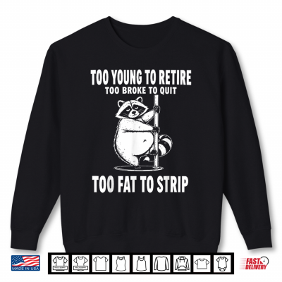 Too Young To Retire Too Broke To Quit Too Fat To Strip Shirt 2 Sweatshirt Too Young to Retire Too Broke to Quit Too Fat to Strip Shirt