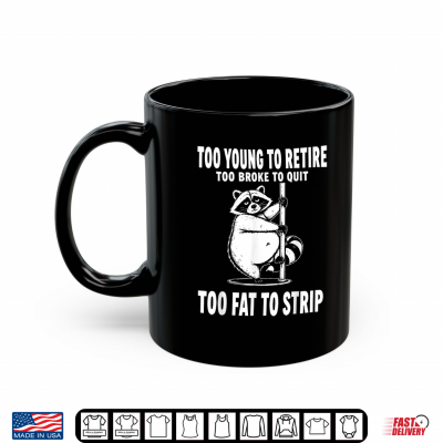 Too Young To Retire Too Broke To Quit Too Fat To Strip Shirt 3 Mug Too Young to Retire Too Broke to Quit Too Fat to Strip Shirt
