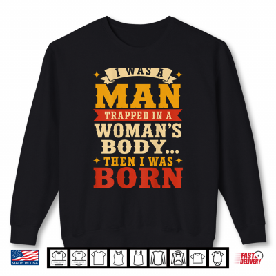 (Back) I Was A Man Trapped In A Woman'S Body Then I Was Born Shirt 2 Sweatshirt Back I was A Man Trapped in A Womans Body Then I was Born Shirt