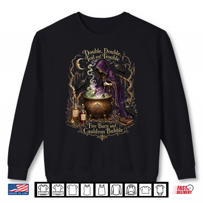 Double Double Toil And Trouble Fire Burn Cauldron Bubble Shirt 2 Sweatshirt Double Double Toil and Trouble Fire Burn Cauldron Bubble Shirt