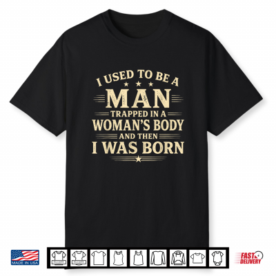 I Used To Be A Man Trapped In A Woman’S Body Then I Was Born Shirt