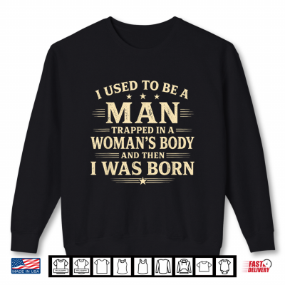 I Used To Be A Man Trapped In A Woman'S Body Then I Was Born Shirt 2 Sweatshirt I Used to Be A Man Trapped in A Womans Body Then I was Born Shirt