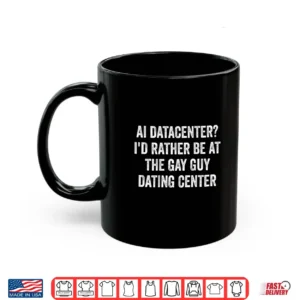 Ai Data Center I'd Rather Be At The Gay Guy Dating Center Te Shirt 3 Mug AI Data Center Id Rather Be At The Gay Guy Dating Center Te Shirt