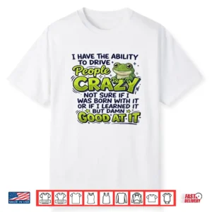 I Have The Ability To Drive People Crazy Not Sure If I Was Shirt