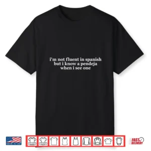 I’m Not Fluent In Spanish But I Know A Pendeja When I See Shirt
