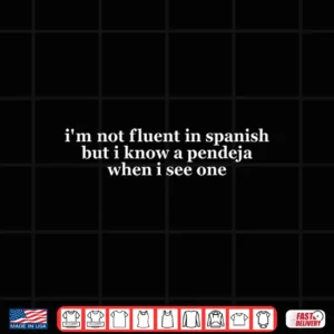 Design Im Not Fluent in Spanish But I Know a Pendeja When I See Shirt