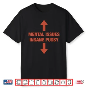Mental Issues Insane Pussy Adult Dark Humor Quote Shirt