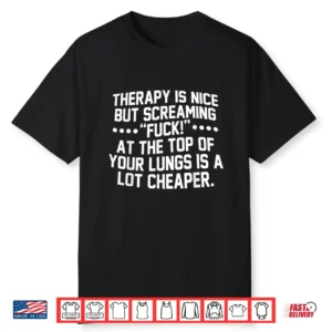 Therapy Is Nice But Screaming Fuck At The Top Of Your Lungs Shirt