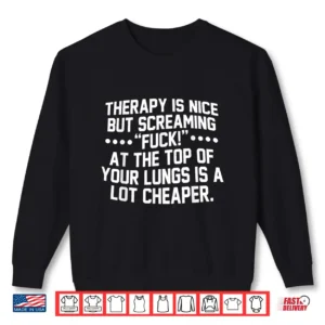 Therapy Is Nice But Screaming Fuck At The Top Of Your Lungs Shirt 2 Sweatshirt Therapy is Nice But Screaming Fuck At The Top of Your Lungs Shirt