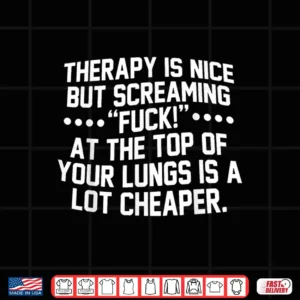 Therapy Is Nice But Screaming Fuck At The Top Of Your Lungs Shirt 4 Design Therapy is Nice But Screaming Fuck At The Top of Your Lungs Shirt