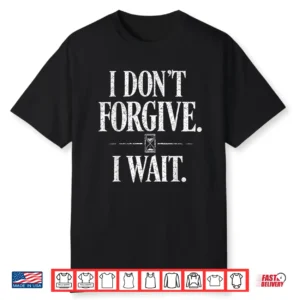 I Don’t Forgive I Wait Hourglass Distressed Quote Shirt