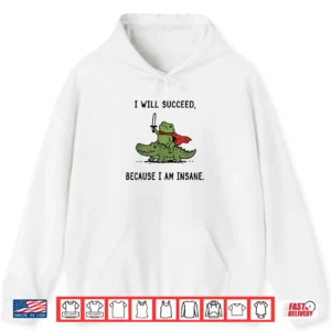 I Will Succeed Because I Am Insane Funny Frog Crocodile Meme Shirt 1 Hoodie I Will Succeed Because I Am Insane Funny Frog Crocodile Meme Shirt