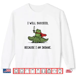 I Will Succeed Because I Am Insane Funny Frog Crocodile Meme Shirt 2 Sweatshirt I Will Succeed Because I Am Insane Funny Frog Crocodile Meme Shirt