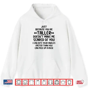Just Because You're Taller Doesn't Make Me Scared Of You Shirt 1 Hoodie Just Because Youre Taller Doesnt Make Me Scared of You Shirt