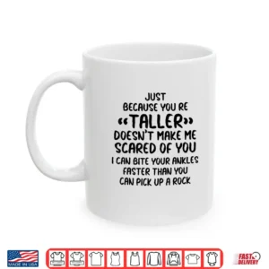 Just Because You're Taller Doesn't Make Me Scared Of You Shirt 3 Mug Just Because Youre Taller Doesnt Make Me Scared of You Shirt