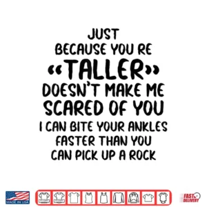Just Because You're Taller Doesn't Make Me Scared Of You Shirt 4 Design Just Because Youre Taller Doesnt Make Me Scared of You Shirt