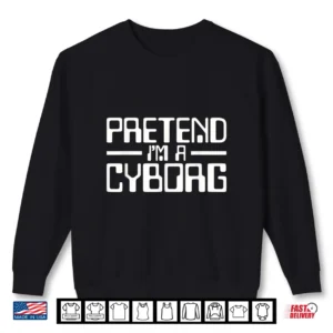 Cyborg Costume Pretend I'm A Cyborg Robot Android Halloween Shirt 2 Sweatshirt Cyborg Costume Pretend Im A Cyborg Robot Android Halloween Shirt