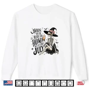 Sweatshirt Skeleton When Youre Ready for Halloween But Its Only July Shirt